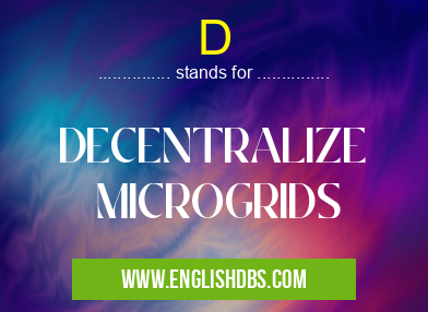 D means DECENTRALIZE
MICROGRIDS D