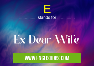E means Ex Dear Wife E