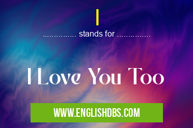 I means I Love You Too I