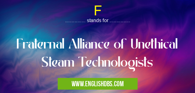 F means Fraternal Alliance of Unethical Steam Technologists F