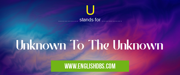U means Unknown To The Unknown U