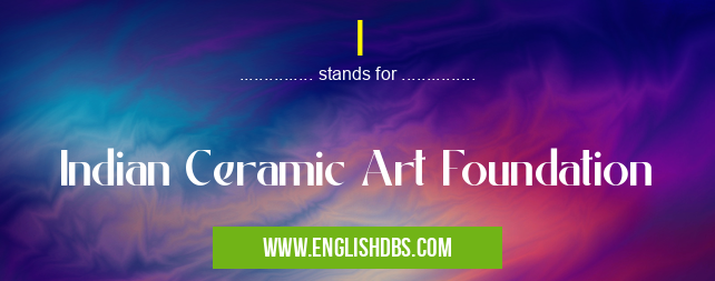 I means Indian Ceramic Art Foundation I