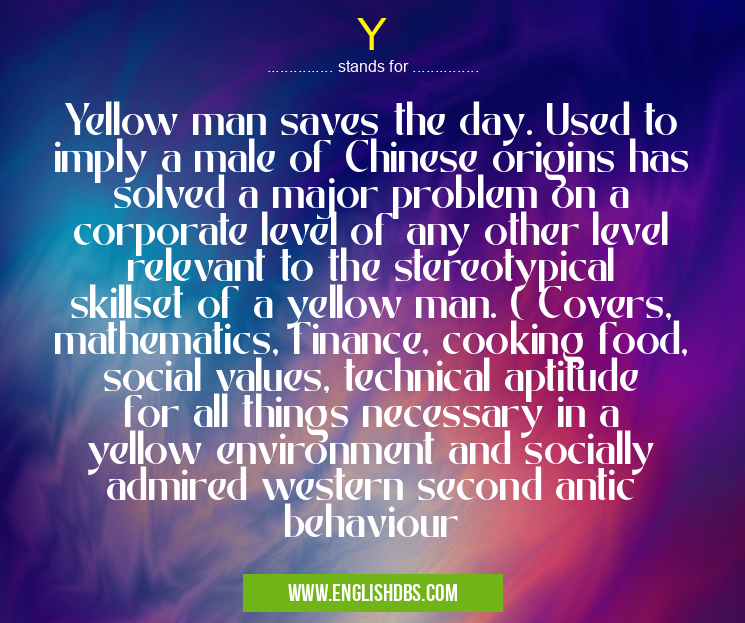 Y means Yellow man saves the day. Used to imply a male of Chinese origins has solved a major problem on a corporate level of any other level relevant to the stereotypical skillset of a yellow man. ( Covers, mathematics, finance, cooking food, social values, technical aptitude for all things necessary in a yellow environment and socially admired western second antic behaviour Y