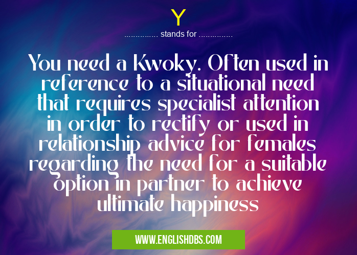 Y means You need a Kwoky. Often used in reference to a situational need that requires specialist attention in order to rectify or used in relationship advice for females regarding the need for a suitable option in partner to achieve ultimate happiness Y