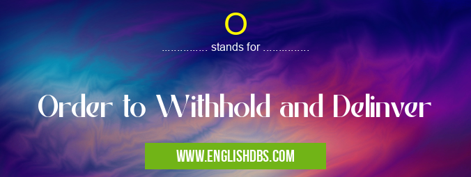 O means Order to Withhold and Delinver O