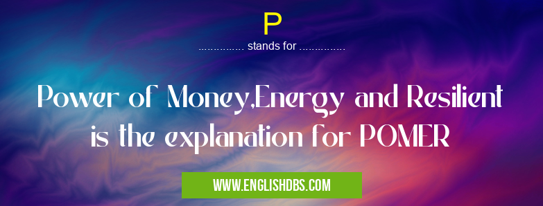 P means Power of Money,Energy and Resilient is the explanation for POMER P