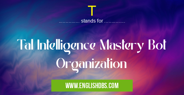 T means Tal Intelligence Mastery Bot Organization T