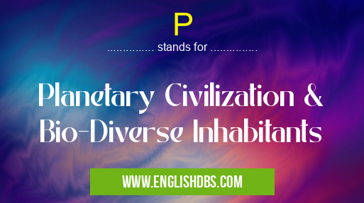 P means Planetary Civilization & Bio-Diverse Inhabitants P