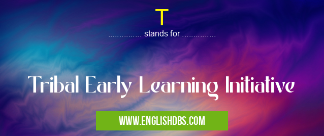 T means Tribal Early Learning Initiative T