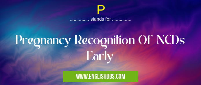 P means Pregnancy Recognition Of NCDs Early P