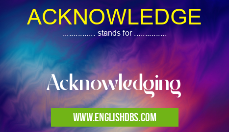 ACKNOWLEDGE means Acknowledging ACKNOWLEDGE