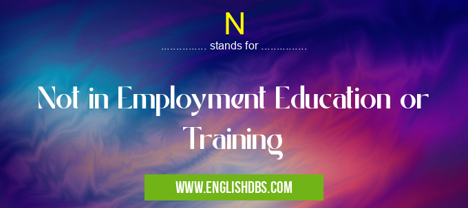 N means Not in Employment Education or Training N