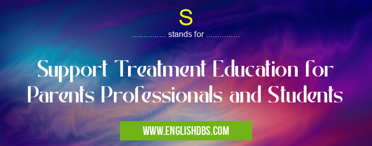 S means Support Treatment Education for Parents Professionals and Students S