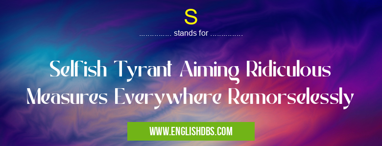 S means Selfish Tyrant Aiming Ridiculous Measures Everywhere Remorselessly S