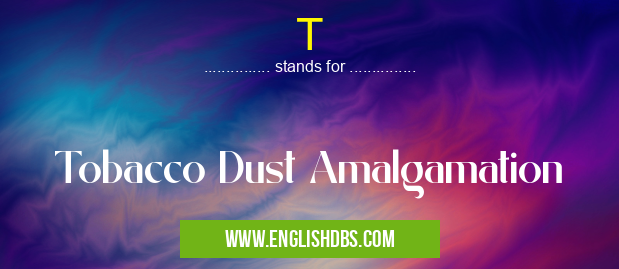 T means Tobacco Dust Amalgamation T