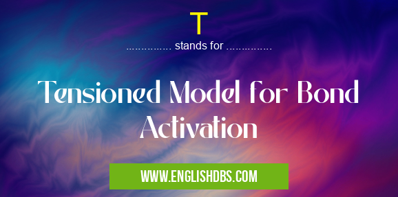 T means Tensioned Model for Bond Activation T