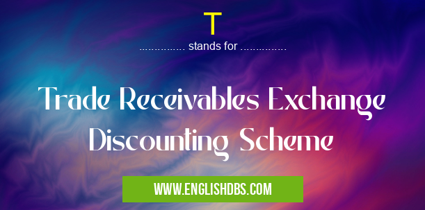 T means Trade Receivables Exchange Discounting Scheme T