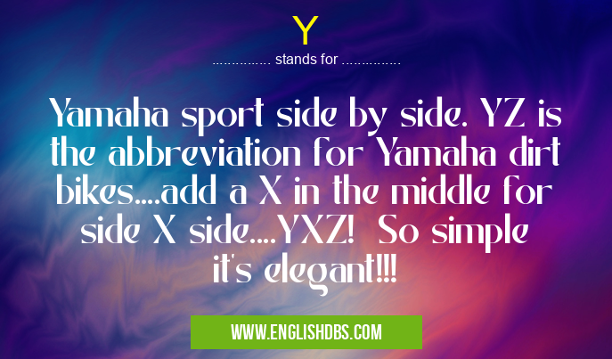 Y means Yamaha sport side by side. YZ is the abbreviation for Yamaha dirt bikes....add a X in the middle for side X side....YXZ! So simple it's elegant!!! Y