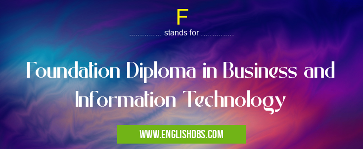 F means Foundation Diploma in Business and Information Technology F