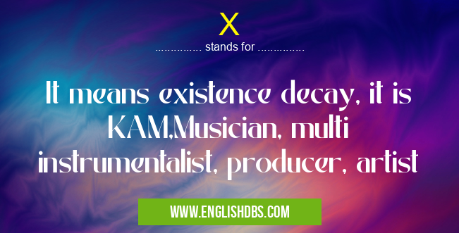X means It means existence decay, it is KAM,Musician, multi instrumentalist, producer, artist X