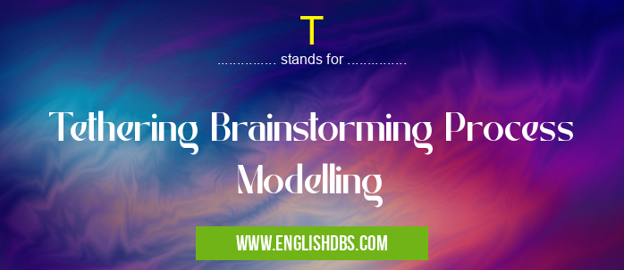 T means Tethering Brainstorming Process Modelling T