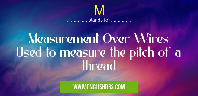 M means Measurement Over Wires
Used to measure the pitch of a thread M