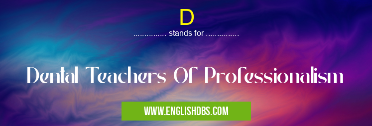 D means Dental Teachers Of Professionalism D