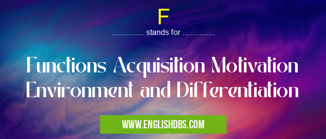 F means Functions Acquisition Motivation Environment and Differentiation F