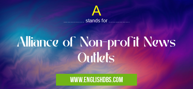 A means Alliance of Non-profit News Outlets A