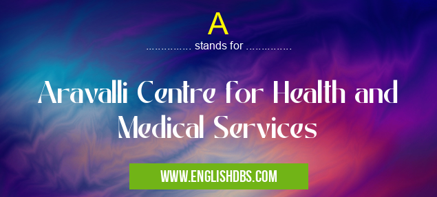 A means Aravalli Centre for Health and Medical Services A