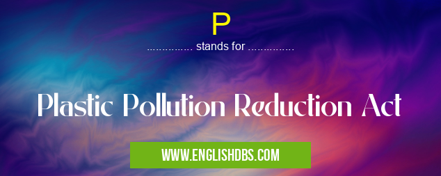 P means Plastic Pollution Reduction Act P