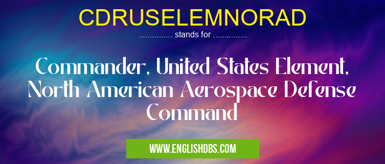 CDRUSELEMNORAD means Commander, United States Element, North American Aerospace Defense Command CDRUSELEMNORAD