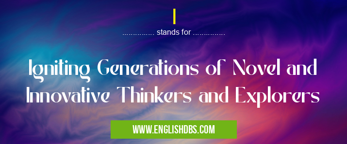 I means Igniting Generations of Novel and Innovative Thinkers and Explorers I