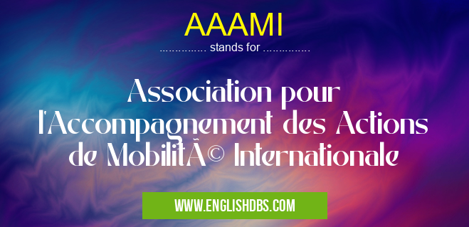 AAAMI means Association pour l'Accompagnement des Actions de Mobilité Internationale AAAMI