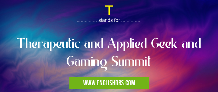 T means Therapeutic and Applied Geek and Gaming Summit T