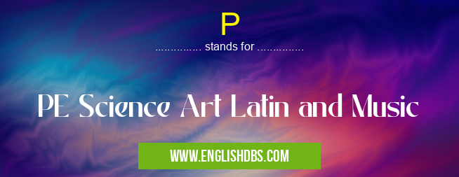 P means PE Science Art Latin and Music P