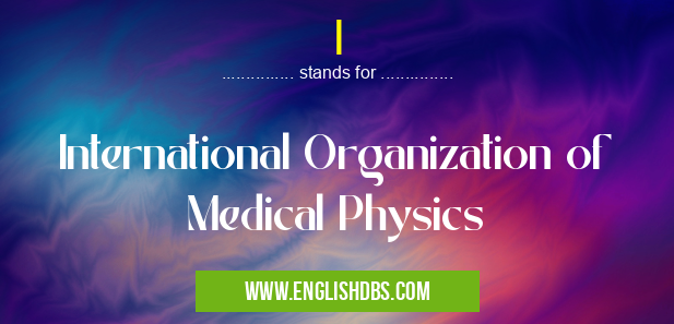 I means International Organization of Medical Physics I