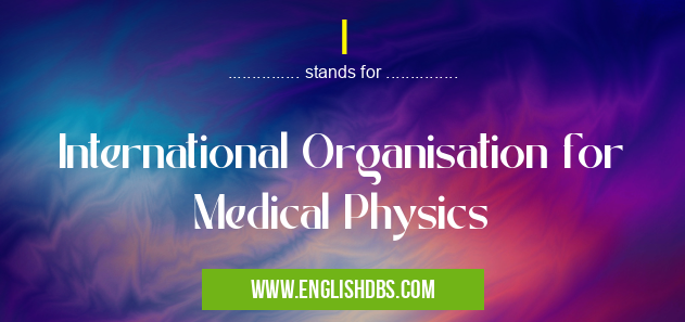 I means International Organisation for Medical Physics I