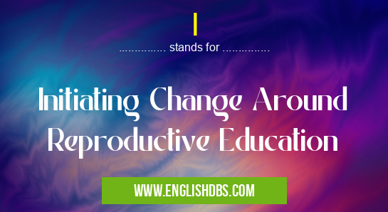 I means Initiating Change Around Reproductive Education I