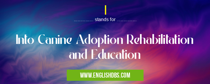 I means Into Canine Adoption Rehabilitation and Education I