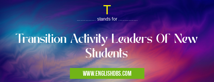 T means Transition Activity Leaders Of New Students T