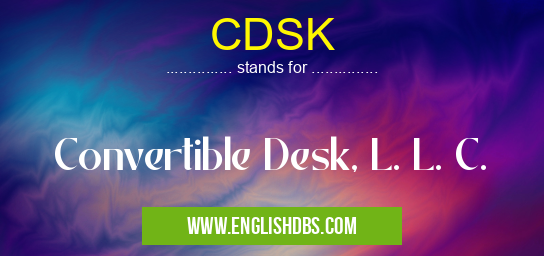 CDSK means Convertible Desk, L. L. C. CDSK