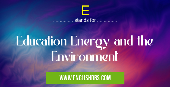 E means Education Energy and the Environment E