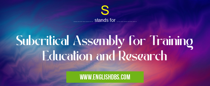 S means Subcritical Assembly for Training Education and Research S