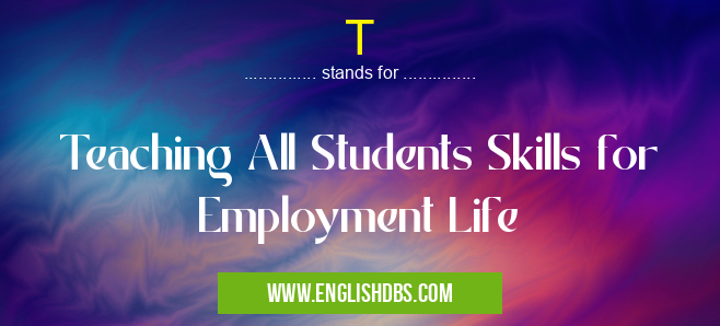 T means Teaching All Students Skills for Employment Life T
