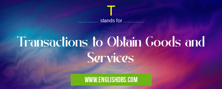 T means Transactions to Obtain Goods and Services T