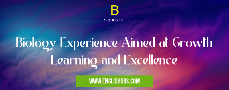 B means Biology Experience Aimed at Growth Learning and Excellence B