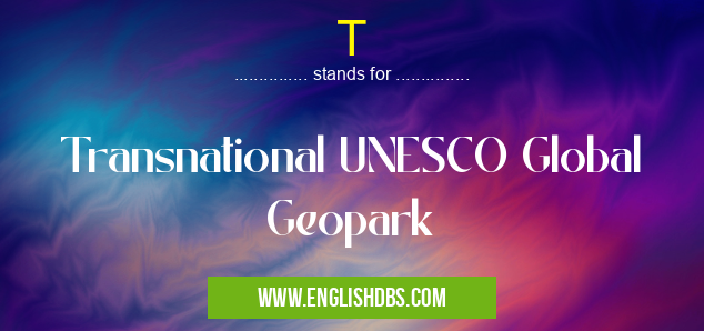 T means Transnational UNESCO Global Geopark T