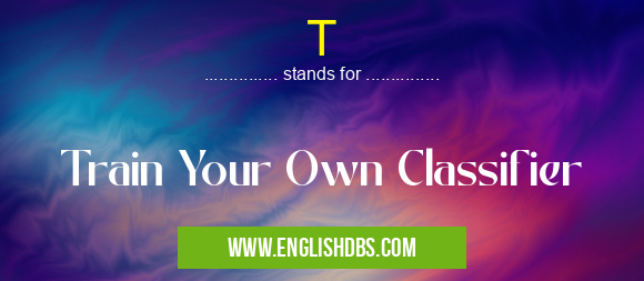 T means Train Your Own Classifier T