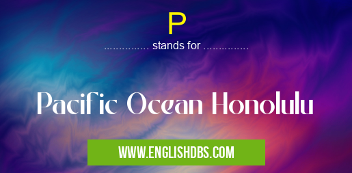 P means Pacific Ocean Honolulu P